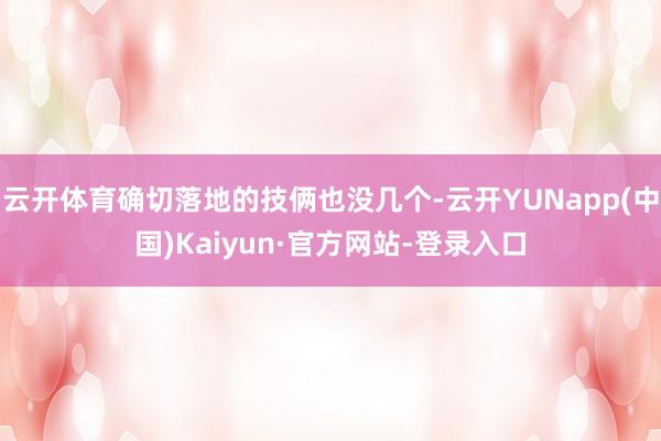云开体育确切落地的技俩也没几个-云开YUNapp(中国)Kaiyun·官方网站-登录入口