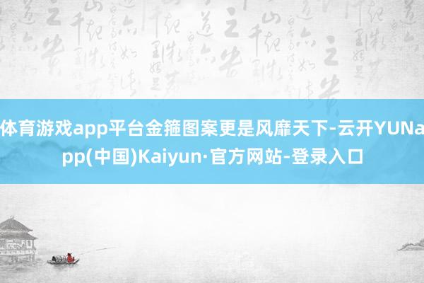 体育游戏app平台金箍图案更是风靡天下-云开YUNapp(中国)Kaiyun·官方网站-登录入口