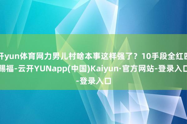 开yun体育网力男儿村啥本事这样强了?10手段全红四赐福-云开YUNapp(中国)Kaiyun·官方网站-登录入口