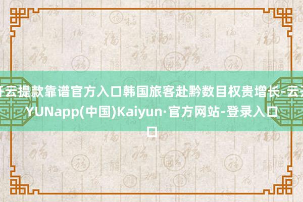 开云提款靠谱官方入口韩国旅客赴黔数目权贵增长-云开YUNapp(中国)Kaiyun·官方网站-登录入口