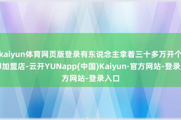 kaiyun体育网页版登录有东说念主拿着三十多万开个打印加盟店-云开YUNapp(中国)Kaiyun·官方网站-登录入口