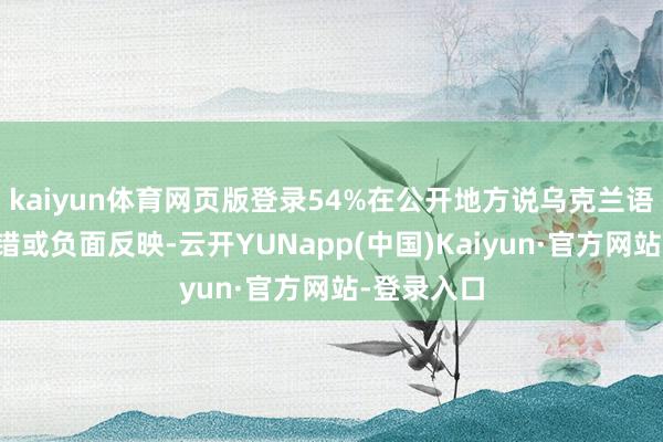 kaiyun体育网页版登录54%在公开地方说乌克兰语后遇到舛错或负面反映-云开YUNapp(中国)Kaiyun·官方网站-登录入口