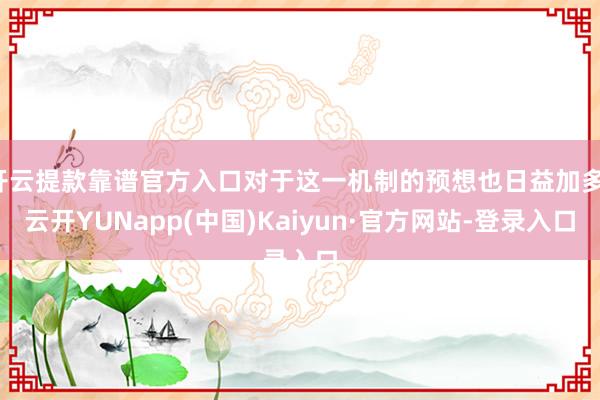 开云提款靠谱官方入口对于这一机制的预想也日益加多-云开YUNapp(中国)Kaiyun·官方网站-登录入口