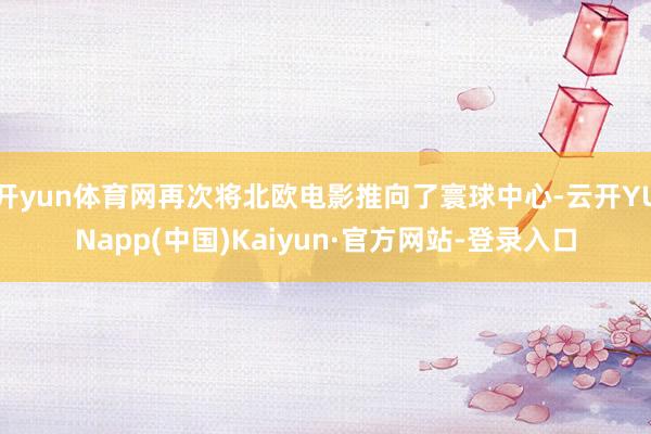 开yun体育网再次将北欧电影推向了寰球中心-云开YUNapp(中国)Kaiyun·官方网站-登录入口