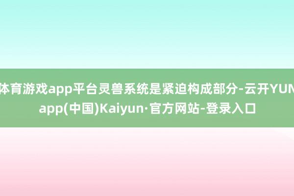 体育游戏app平台灵兽系统是紧迫构成部分-云开YUNapp(中国)Kaiyun·官方网站-登录入口