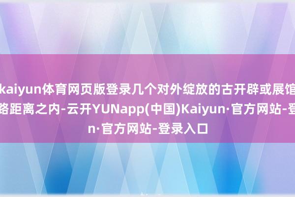 kaiyun体育网页版登录几个对外绽放的古开辟或展馆都在走路距离之内-云开YUNapp(中国)Kaiyun·官方网站-登录入口