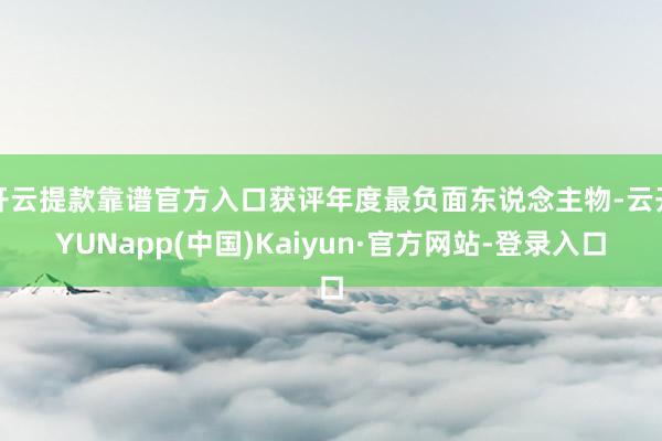 开云提款靠谱官方入口获评年度最负面东说念主物-云开YUNapp(中国)Kaiyun·官方网站-登录入口