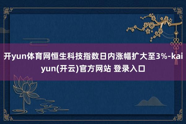 开yun体育网恒生科技指数日内涨幅扩大至3%-kaiyun(