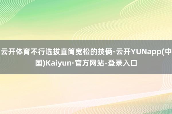 云开体育不行选拔直筒宽松的技俩-云开YUNapp(中国)Kaiyun·官方网站-登录入口