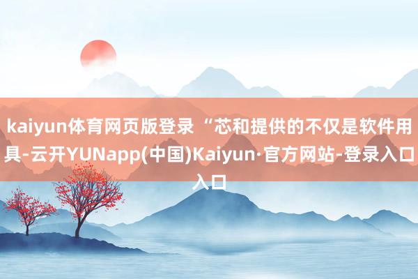 kaiyun体育网页版登录 “芯和提供的不仅是软件用具-云开YUNapp(中国)Kaiyun·官方网站-登录入口