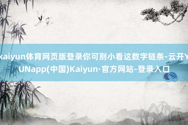 kaiyun体育网页版登录你可别小看这数字链条-云开YUNapp(中国)Kaiyun·官方网站-登录入口