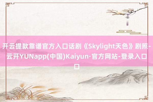 开云提款靠谱官方入口话剧《Skylight天色》剧照-云开YUNapp(中国)Kaiyun·官方网站-登录入口