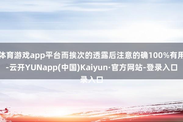 体育游戏app平台而挨次的透露后注意的确100%有用-云开YUNapp(中国)Kaiyun·官方网站-登录入口