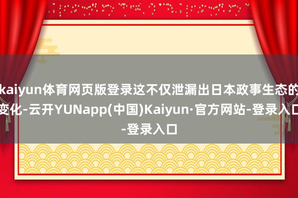 kaiyun体育网页版登录这不仅泄漏出日本政事生态的变化-云开YUNapp(中国)Kaiyun·官方网站-登录入口