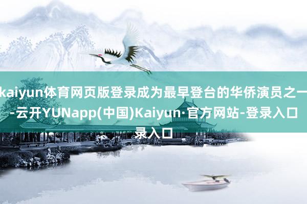 kaiyun体育网页版登录成为最早登台的华侨演员之一-云开YUNapp(中国)Kaiyun·官方网站-登录入口