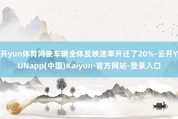 开yun体育网使车辆全体反映速率升迁了20%-云开YUNapp(中国)Kaiyun·官方网站-登录入口