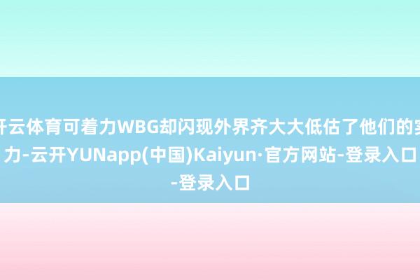 开云体育可着力WBG却闪现外界齐大大低估了他们的实力-云开YUNapp(中国)Kaiyun·官方网站-登录入口