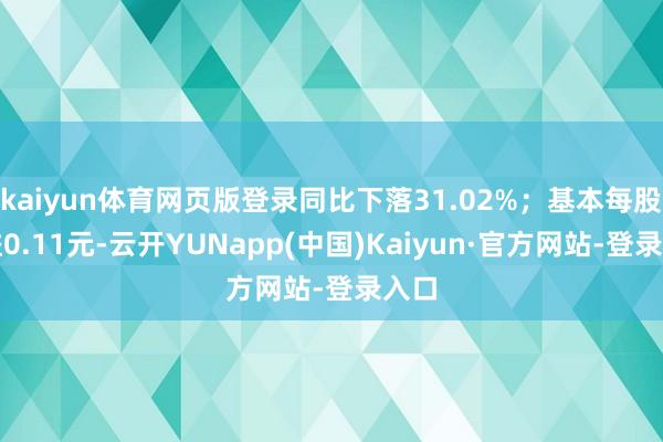 kaiyun体育网页版登录同比下落31.02%；基本每股收益0.11元-云开YUNapp(中国)Kaiyun·官方网站-登录入口