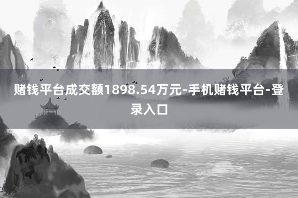 赌钱平台成交额1898.54万元-手机赌钱平台-登录入口