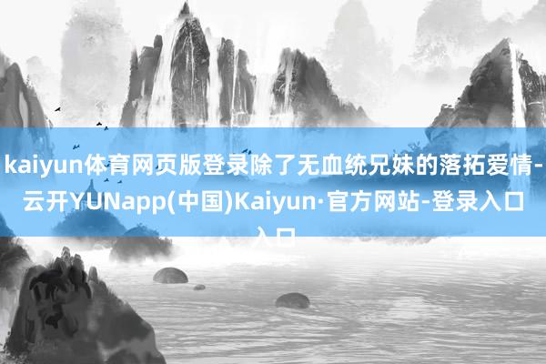 kaiyun体育网页版登录除了无血统兄妹的落拓爱情-云开YUNapp(中国)Kaiyun·官方网站-登录入口
