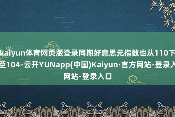 kaiyun体育网页版登录同期好意思元指数也从110下行至104-云开YUNapp(中国)Kaiyun·官方网站-登录入口