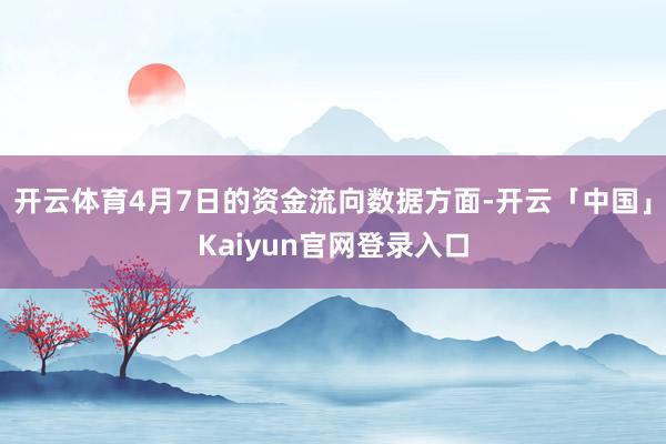 开云体育4月7日的资金流向数据方面-开云「中国」Kaiyun