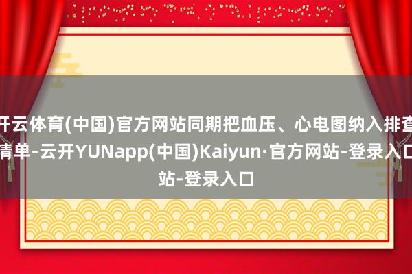 开云体育(中国)官方网站同期把血压、心电图纳入排查清单-云开YUNapp(中国)Kaiyun·官方网站-登录入口
