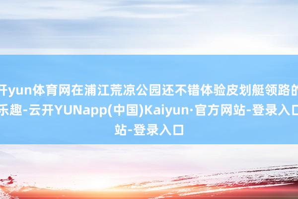 开yun体育网在浦江荒凉公园还不错体验皮划艇领路的乐趣-云开YUNapp(中国)Kaiyun·官方网站-登录入口