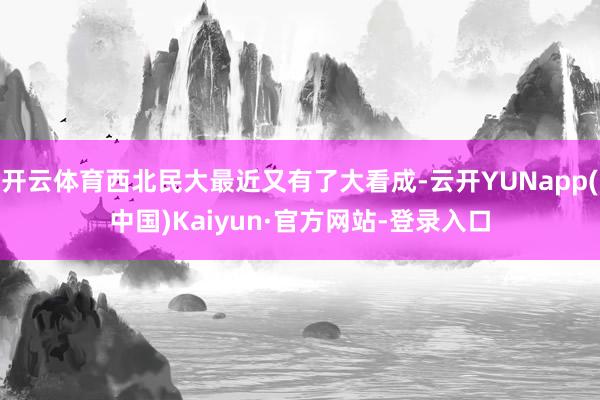 开云体育西北民大最近又有了大看成-云开YUNapp(中国)Kaiyun·官方网站-登录入口