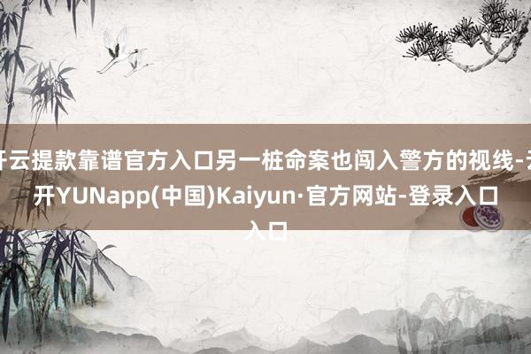 开云提款靠谱官方入口另一桩命案也闯入警方的视线-云开YUNapp(中国)Kaiyun·官方网站-登录入口