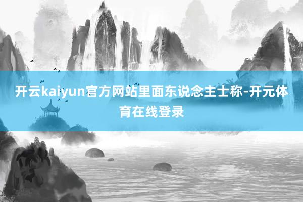 开云kaiyun官方网站　　里面东说念主士称-开元体育在线登