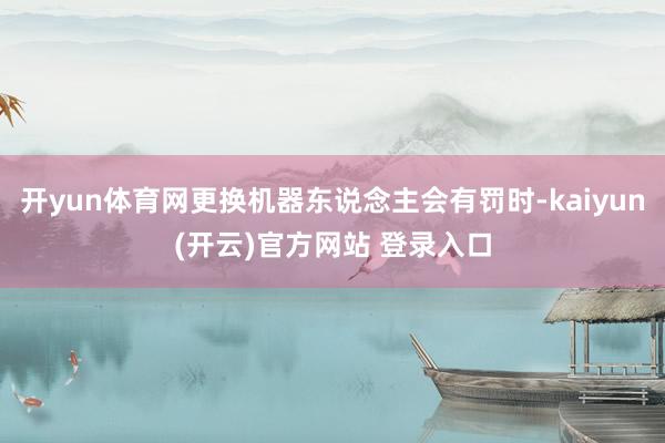 开yun体育网更换机器东说念主会有罚时-kaiyun(开云)