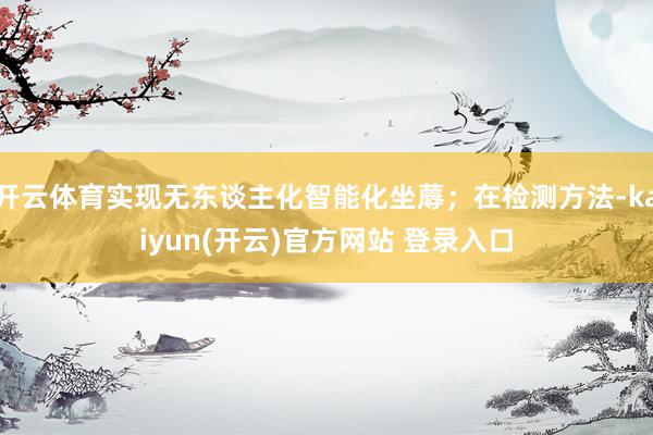 开云体育实现无东谈主化智能化坐蓐；在检测方法-kaiyun(