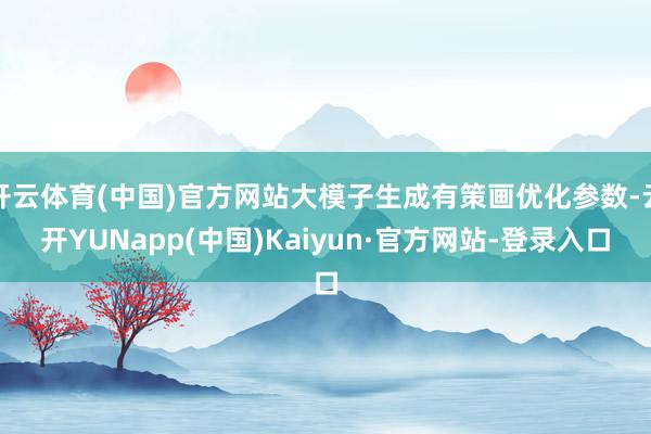 开云体育(中国)官方网站大模子生成有策画优化参数-云开YUNapp(中国)Kaiyun·官方网站-登录入口