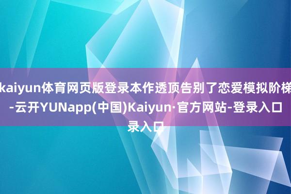 kaiyun体育网页版登录本作透顶告别了恋爱模拟阶梯-云开YUNapp(中国)Kaiyun·官方网站-登录入口