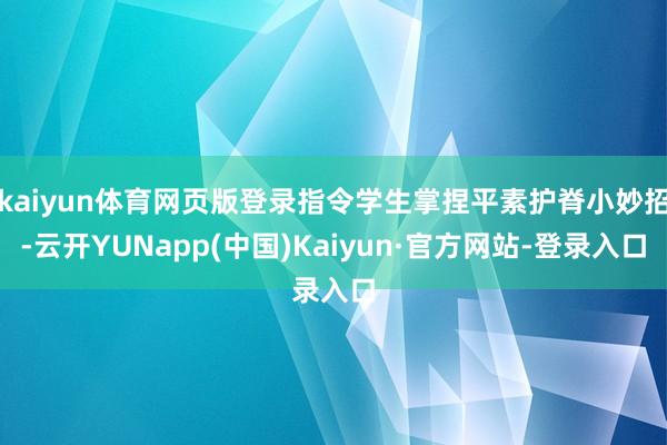 kaiyun体育网页版登录指令学生掌捏平素护脊小妙招-云开YUNapp(中国)Kaiyun·官方网站-登录入口