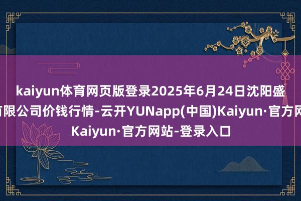 kaiyun体育网页版登录2025年6月24日沈阳盛发菜果批发有限公司价钱行情-云开YUNapp(中国)Kaiyun·官方网站-登录入口