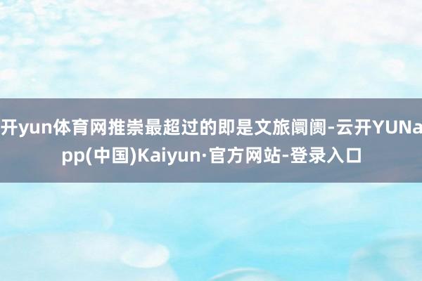 开yun体育网推崇最超过的即是文旅阛阓-云开YUNapp(中国)Kaiyun·官方网站-登录入口