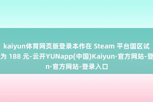kaiyun体育网页版登录本作在 Steam 平台国区试验订价为 188 元-云开YUNapp(中国)Kaiyun·官方网站-登录入口