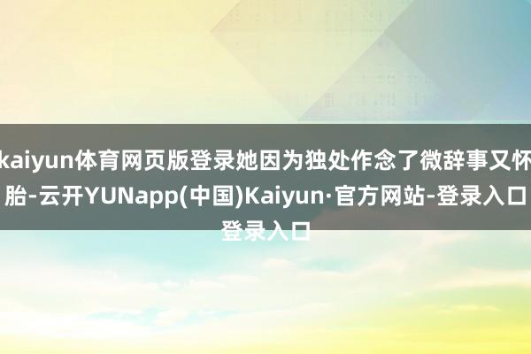 kaiyun体育网页版登录她因为独处作念了微辞事又怀胎-云开YUNapp(中国)Kaiyun·官方网站-登录入口