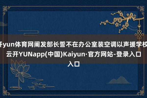 开yun体育网阐发部长誓不在办公室装空调以声援学校-云开YUNapp(中国)Kaiyun·官方网站-登录入口