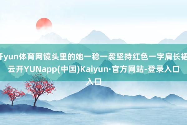 开yun体育网镜头里的她一稔一袭坚持红色一字肩长裙-云开YUNapp(中国)Kaiyun·官方网站-登录入口