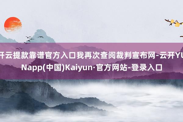 开云提款靠谱官方入口我再次查阅裁判宣布网-云开YUNapp(中国)Kaiyun·官方网站-登录入口