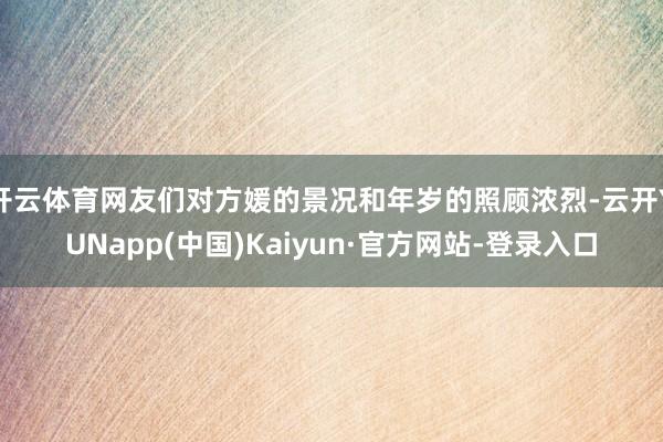 开云体育网友们对方媛的景况和年岁的照顾浓烈-云开YUNapp(中国)Kaiyun·官方网站-登录入口