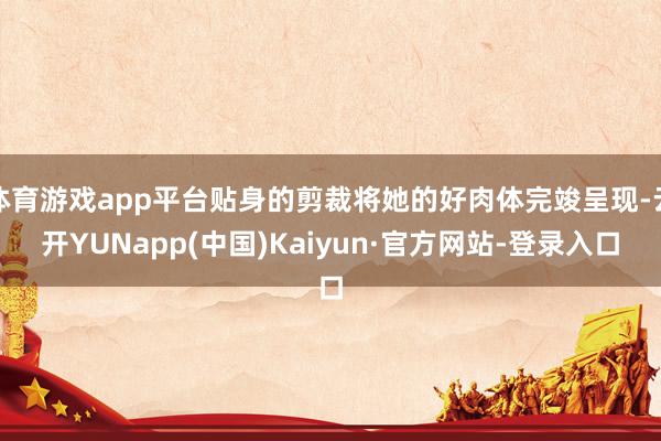 体育游戏app平台贴身的剪裁将她的好肉体完竣呈现-云开YUNapp(中国)Kaiyun·官方网站-登录入口