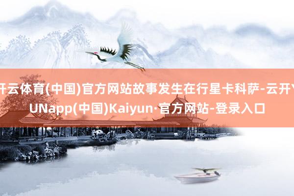 开云体育(中国)官方网站故事发生在行星卡科萨-云开YUNapp(中国)Kaiyun·官方网站-登录入口