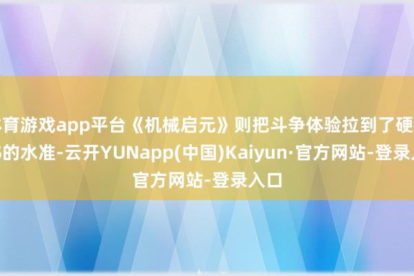 体育游戏app平台《机械启元》则把斗争体验拉到了硬核TPS的水准-云开YUNapp(中国)Kaiyun·官方网站-登录入口