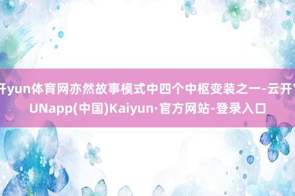 开yun体育网亦然故事模式中四个中枢变装之一-云开YUNapp(中国)Kaiyun·官方网站-登录入口