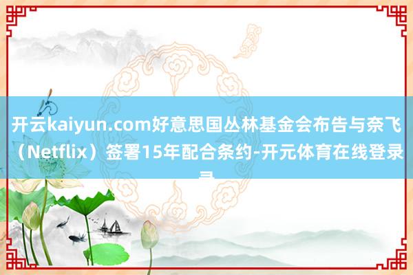 开云kaiyun.com好意思国丛林基金会布告与奈飞（Net