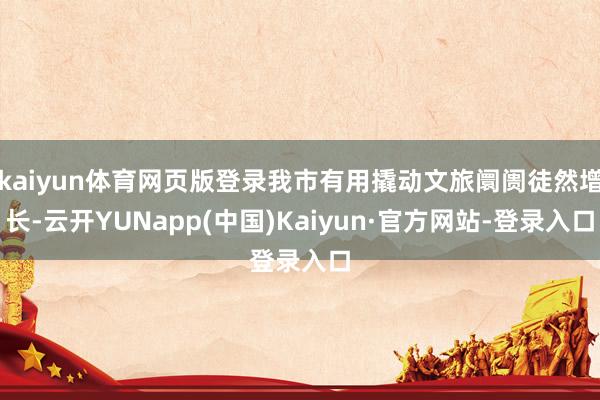 kaiyun体育网页版登录我市有用撬动文旅阛阓徒然增长-云开YUNapp(中国)Kaiyun·官方网站-登录入口